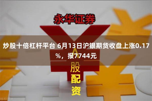 炒股十倍杠杆平台 6月13日沪银期货收盘上涨0.17%，报7744元