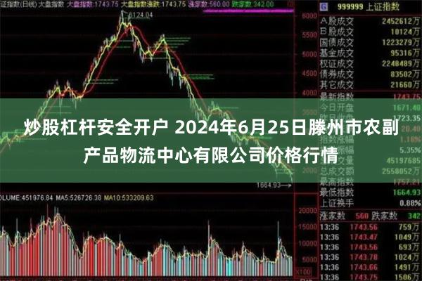 炒股杠杆安全开户 2024年6月25日滕州市农副产品物流中心有限公司价格行情