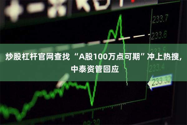 炒股杠杆官网查找 “A股100万点可期”冲上热搜, 中泰资管回应