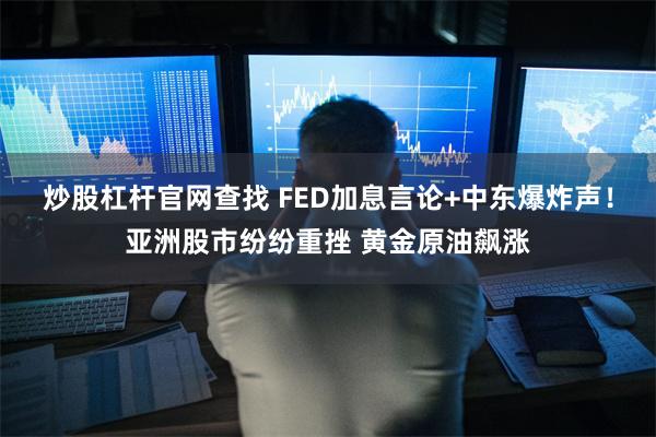 炒股杠杆官网查找 FED加息言论+中东爆炸声！亚洲股市纷纷重挫 黄金原油飙涨