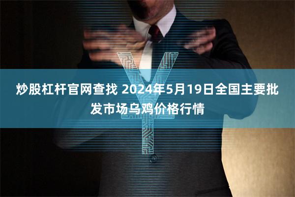 炒股杠杆官网查找 2024年5月19日全国主要批发市场乌鸡价格行情