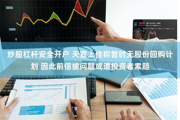 炒股杠杆安全开户 天宜上佳称暂时无股份回购计划 因此前信披问题或遭投资者索赔