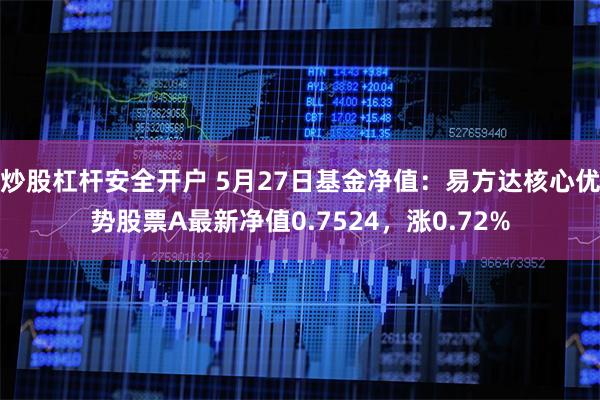 炒股杠杆安全开户 5月27日基金净值：易方达核心优势股票A最新净值0.7524，涨0.72%