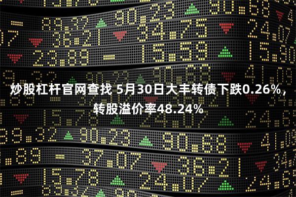 炒股杠杆官网查找 5月30日大丰转债下跌0.26%，转股溢价率48.24%