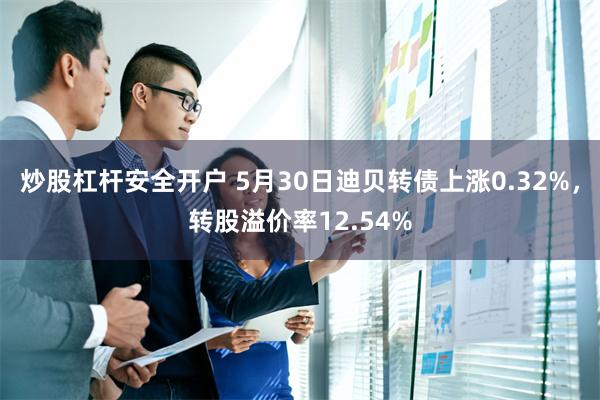 炒股杠杆安全开户 5月30日迪贝转债上涨0.32%，转股溢价率12.54%