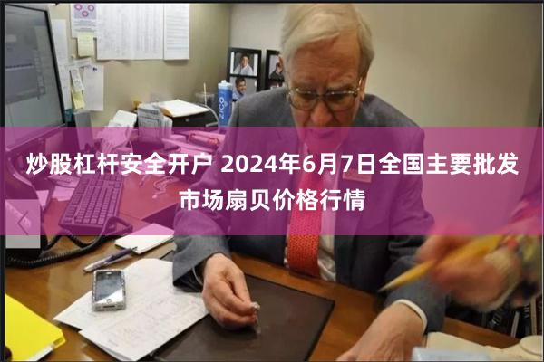 炒股杠杆安全开户 2024年6月7日全国主要批发市场扇贝价格行情