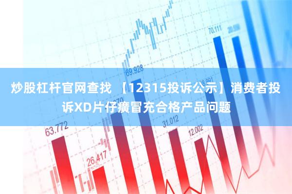 炒股杠杆官网查找 【12315投诉公示】消费者投诉XD片仔癀冒充合格产品问题