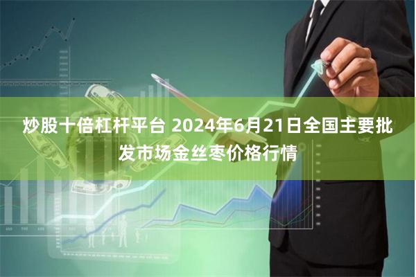 炒股十倍杠杆平台 2024年6月21日全国主要批发市场金丝枣价格行情