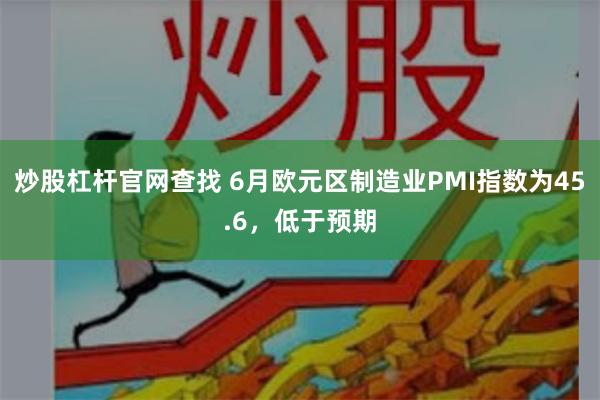 炒股杠杆官网查找 6月欧元区制造业PMI指数为45.6，低于预期