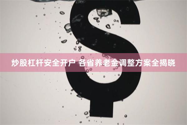 炒股杠杆安全开户 各省养老金调整方案全揭晓