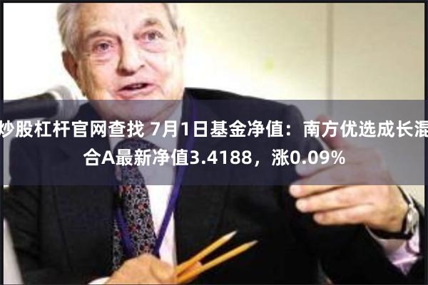 炒股杠杆官网查找 7月1日基金净值：南方优选成长混合A最新净值3.4188，涨0.09%