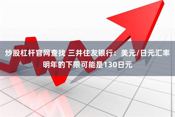 炒股杠杆官网查找 三井住友银行：美元/日元汇率明年的下限可能是130日元