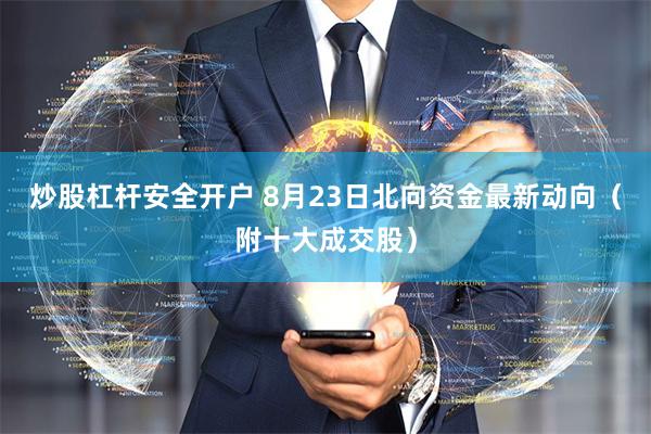 炒股杠杆安全开户 8月23日北向资金最新动向（附十大成交股）