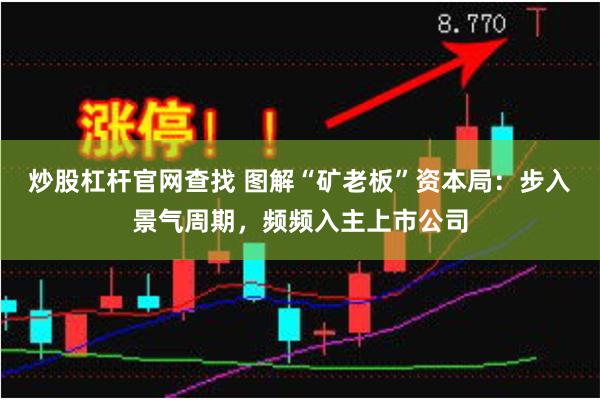 炒股杠杆官网查找 图解“矿老板”资本局：步入景气周期，频频入主上市公司