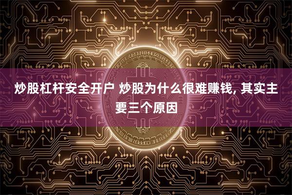 炒股杠杆安全开户 炒股为什么很难赚钱, 其实主要三个原因