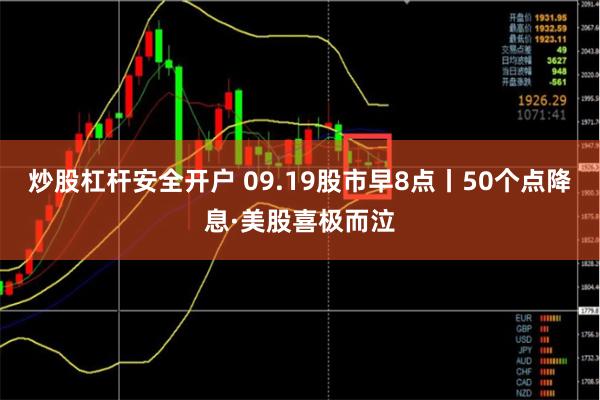 炒股杠杆安全开户 09.19股市早8点丨50个点降息·美股喜极而泣