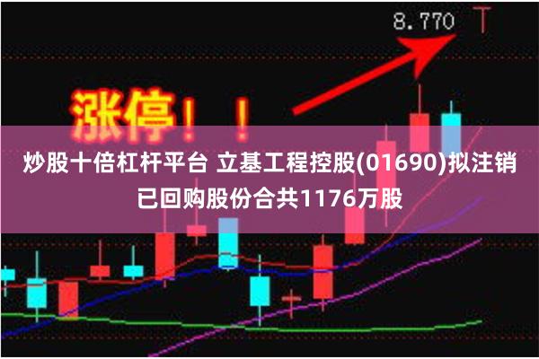 炒股十倍杠杆平台 立基工程控股(01690)拟注销已回购股份合共1176万股