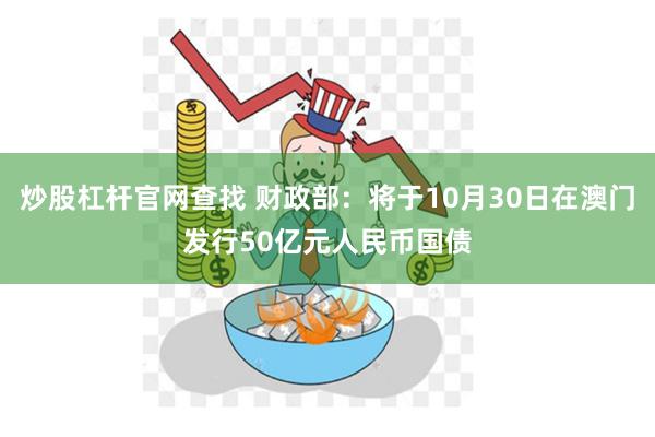 炒股杠杆官网查找 财政部：将于10月30日在澳门发行50亿元人民币国债