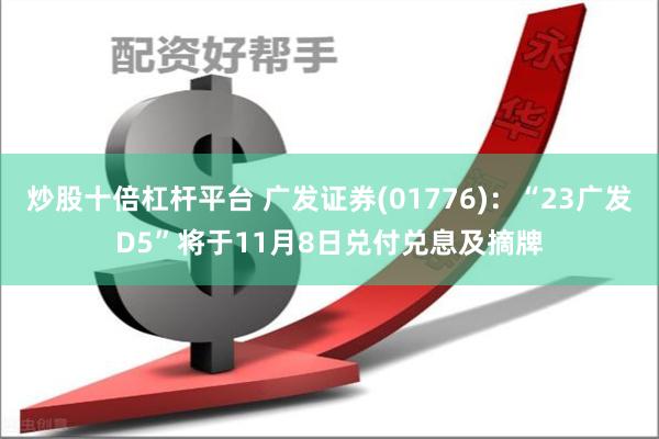 炒股十倍杠杆平台 广发证券(01776)：“23广发D5”将于11月8日兑付兑息及摘牌