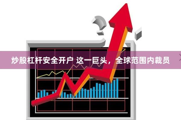 炒股杠杆安全开户 这一巨头，全球范围内裁员