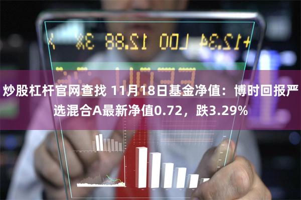 炒股杠杆官网查找 11月18日基金净值：博时回报严选混合A最新净值0.72，跌3.29%