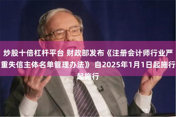 炒股十倍杠杆平台 财政部发布《注册会计师行业严重失信主体名单管理办法》 自2025年1月1日起施行