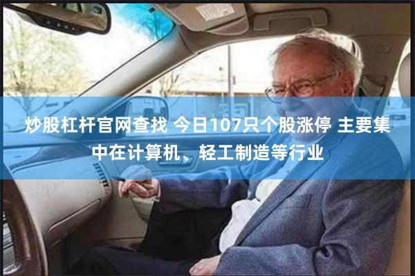 炒股杠杆官网查找 今日107只个股涨停 主要集中在计算机、轻工制造等行业