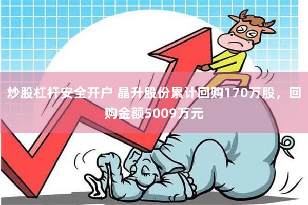 炒股杠杆安全开户 晶升股份累计回购170万股，回购金额5009万元